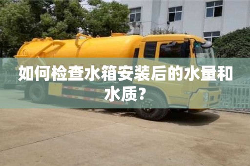北京如何檢查水箱安裝后的水量和水質(zhì)？