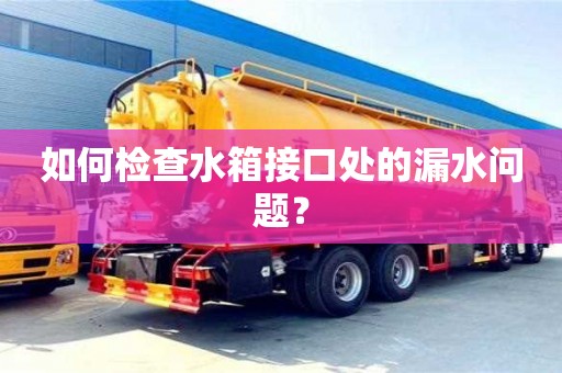 北京如何檢查水箱接口處的漏水問題？