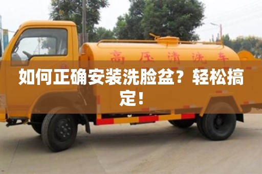 北京如何正確安裝洗臉盆？輕松搞定！
