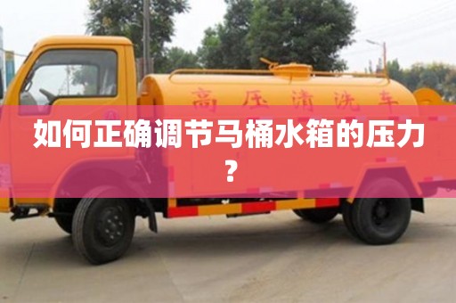 北京如何正確調(diào)節(jié)馬桶水箱的壓力？