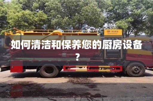 如何清潔和保養(yǎng)您的廚房設(shè)備? 如何清潔和保養(yǎng)您的廚房設(shè)備?