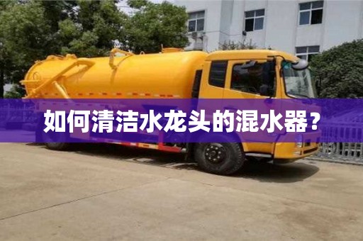 北京如何清潔水龍頭的混水器？