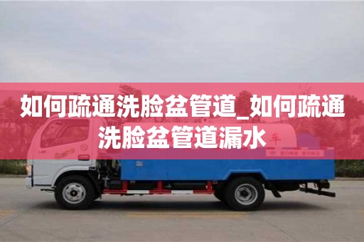 如何疏通洗臉盆管道_如何疏通洗臉盆管道漏水