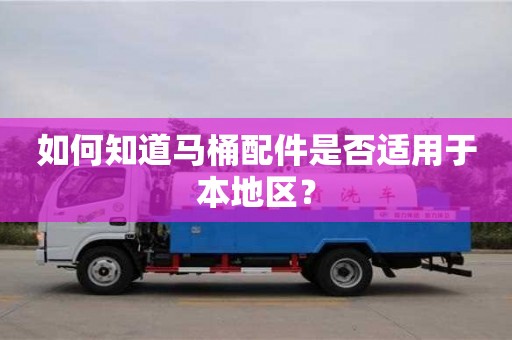 如何知道馬桶配件是否適用于本地區(qū)? 如何知道馬桶配件是否適用于本地區(qū)?