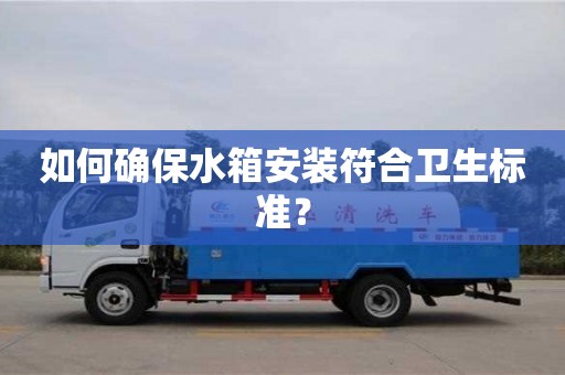 北京如何確保水箱安裝符合衛生標準？