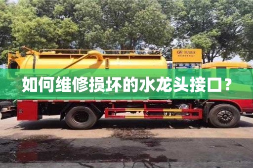 如何維修損壞的水龍頭接口? 如何維修損壞的水龍頭接口?