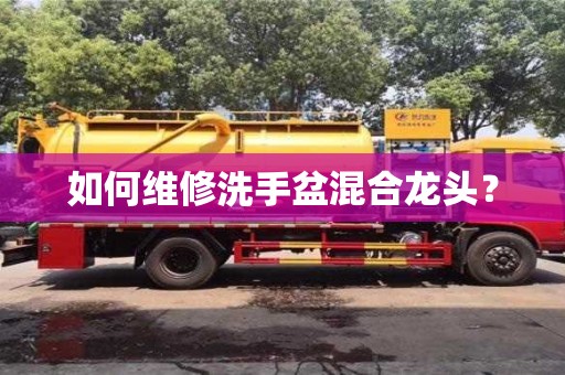 如何維修洗手盆混合龍頭? 如何維修洗手盆混合龍頭?