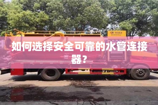 紹興如何選擇安全可靠的水管連接器？