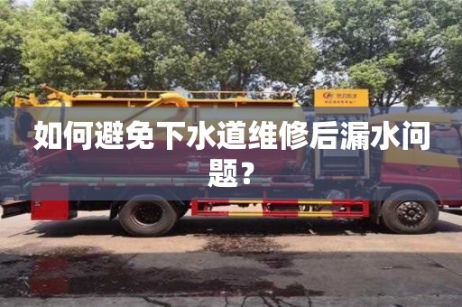 如何避免下水道維修后漏水問題? 如何避免下水道維修后漏水問題?
