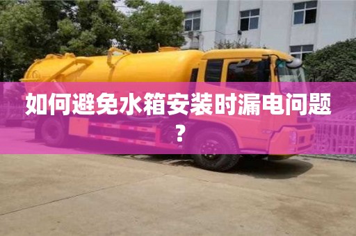 北京如何避免水箱安裝時漏電問題？