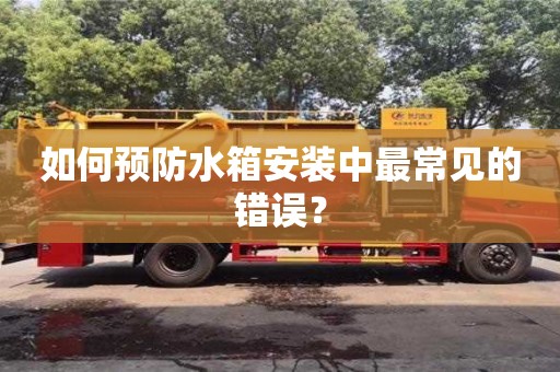 北京如何預防水箱安裝中最常見的錯誤？