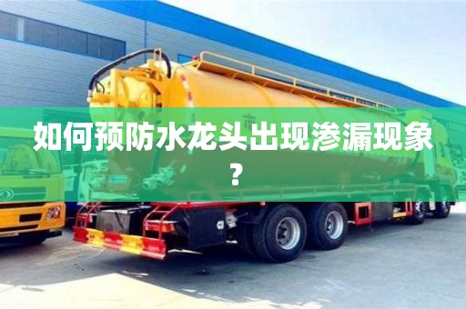 南京如何預防水龍頭出現滲漏現象？