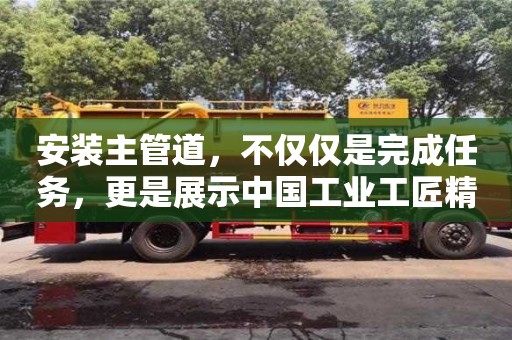 廈門安裝主管道，不僅僅是完成任務，更是展示中國工業工匠精神的舞臺