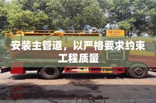 北京安裝主管道，以嚴格要求約束工程質量