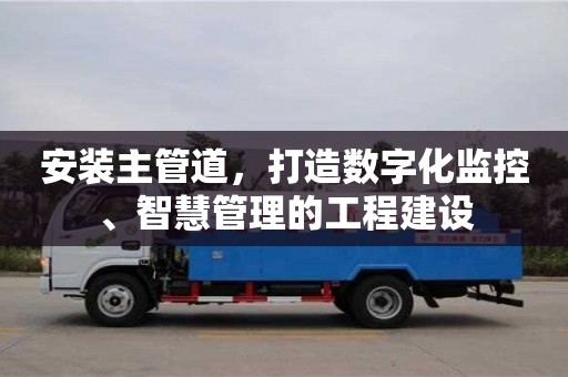 貴陽安裝主管道，打造數字化監控、智慧管理的工程建設