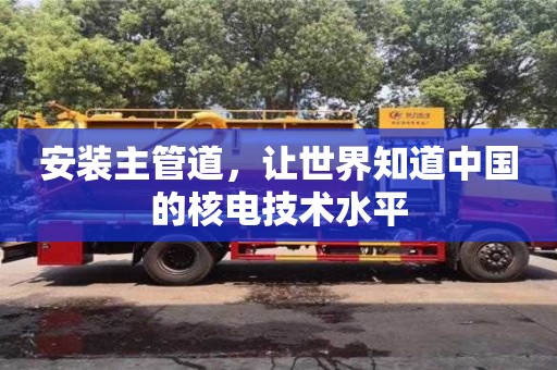 北京安裝主管道，讓世界知道中國的核電技術(shù)水平