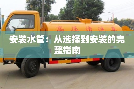 北京安裝水管：從選擇到安裝的完整指南