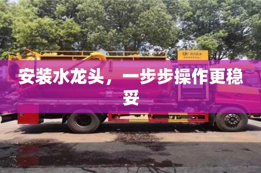 北京安裝水龍頭，一步步操作更穩(wěn)妥
