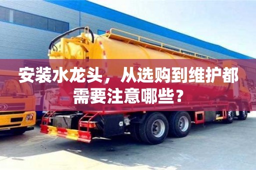 北京安裝水龍頭，從選購(gòu)到維護(hù)都需要注意哪些？