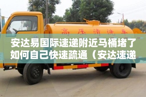 北京安達易國際速遞附近馬桶堵了如何自己快速疏通（安達速遞官網）