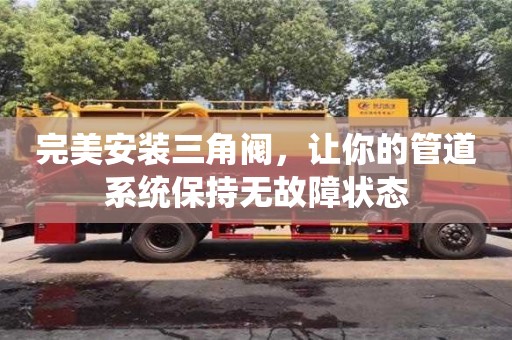 北京完美安裝三角閥，讓你的管道系統保持無故障狀態