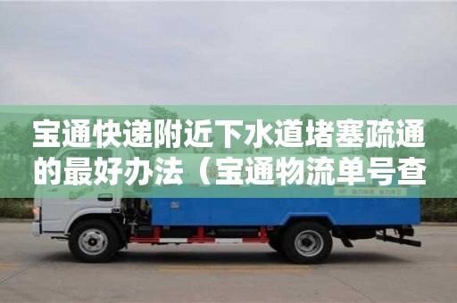 西安寶通快遞附近下水道堵塞疏通的最好辦法（寶通物流單號查詢）