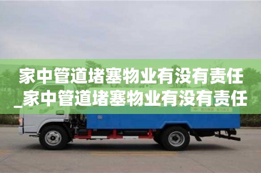 唐山家中管道堵塞物業有沒有責任_家中管道堵塞物業有沒有責任呢
