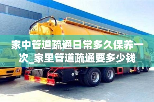 家中管道疏通日常多久保養(yǎng)一次_家里管道疏通要多少錢