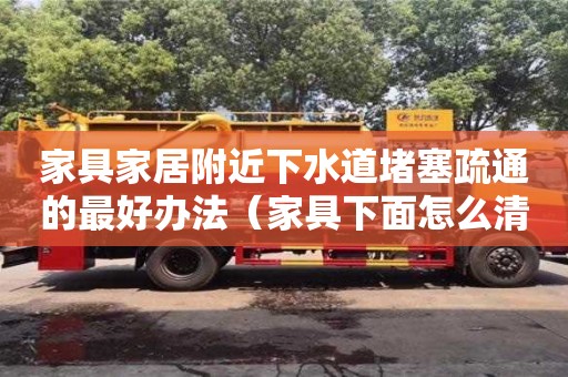 太原家具家居附近下水道堵塞疏通的最好辦法（家具下面怎么清潔）