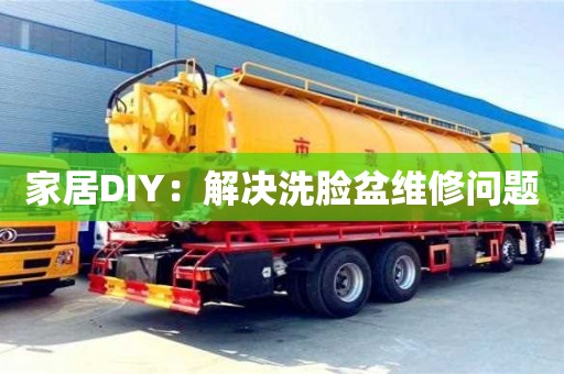 昆明家居DIY：解決洗臉盆維修問題