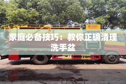 北京家庭必備技巧：教你正確清理洗手盆