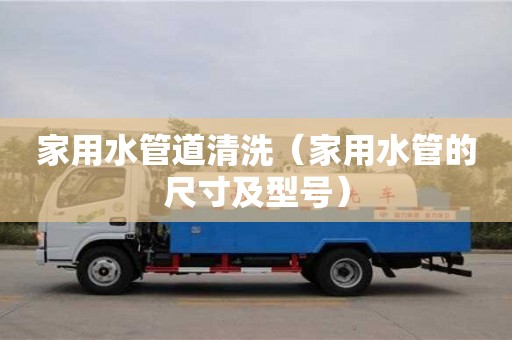 北京家用水管道清洗（家用水管的尺寸及型號(hào)）