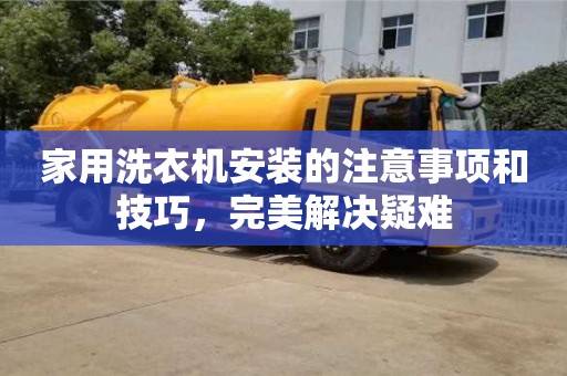 北京家用洗衣機安裝的注意事項和技巧，完美解決疑難