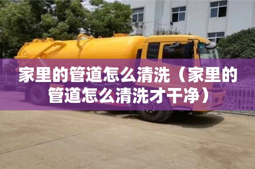 北京家里的管道怎么清洗（家里的管道怎么清洗才干凈）