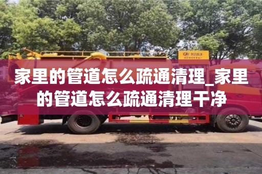 家里的管道怎么疏通清理_家里的管道怎么疏通清理干凈