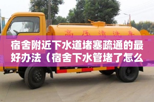 北京宿舍附近下水道堵塞疏通的最好辦法（宿舍下水管堵了怎么辦）