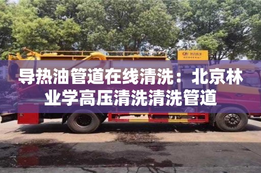 導熱油管道在線清洗：北京林業學高壓清洗清洗管道