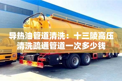 唐山導熱油管道清洗：十三陵高壓清洗疏通管道一次多少錢