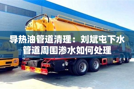 南京導熱油管道清理：劉斌屯下水管道周圍滲水如何處理