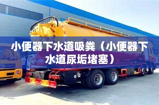 小便器下水道吸糞（小便器下水道尿垢堵塞）