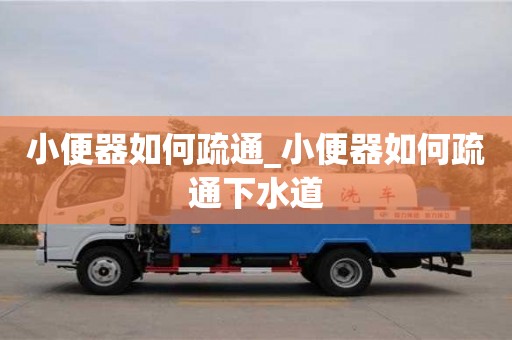 唐山小便器如何疏通_小便器如何疏通下水道