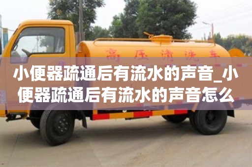 唐山小便器疏通后有流水的聲音_小便器疏通后有流水的聲音怎么辦