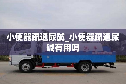 小便器疏通尿堿_小便器疏通尿堿有用嗎