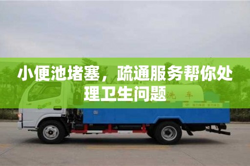 上海小便池堵塞，疏通服務幫你處理衛生問題