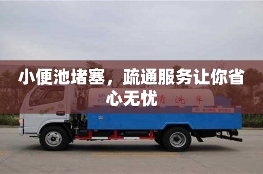 北京小便池堵塞，疏通服務讓你省心無憂