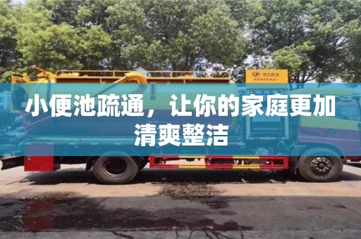 北京小便池疏通，讓你的家庭更加清爽整潔