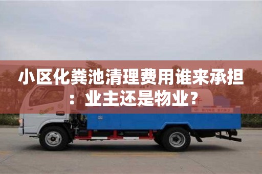 北京小區化糞池清理費用誰來承擔：業主還是物業？