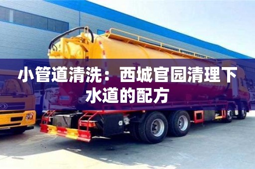 北京小管道清洗：西城官園清理下水道的配方