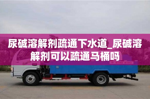 唐山尿堿溶解劑疏通下水道_尿堿溶解劑可以疏通馬桶嗎