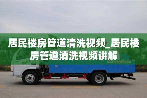 居民樓房管道清洗視頻_居民樓房管道清洗視頻講解